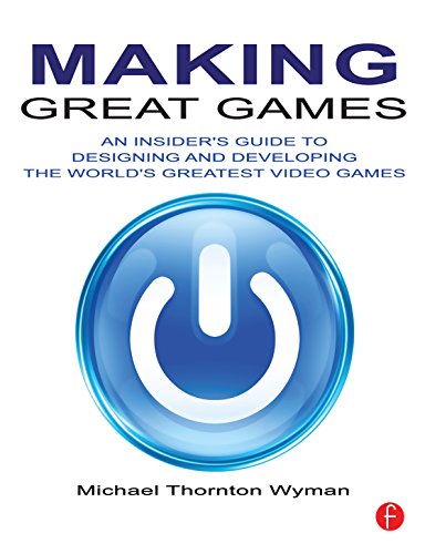 Making Great Games An Insiders Guide To Designing And Developing The Worlds Greatest Video Games 1st Edition Michael Thornton Wyman