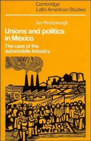 Unions And Politics In Mexico The Case Of The Automobile Industry First Edition Ian Roxborough
