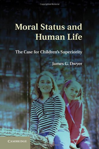 Moral Status And Human Life The Case For Childrens Superiority 1st Edition James G Dwyer