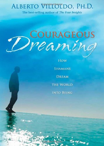 Courageous Dreaming How Shamans Dream The World Into Being Villoldo