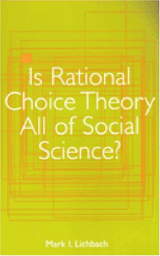 Is Rational Choice Theory All Of Social Science Mark Irving Lichbach