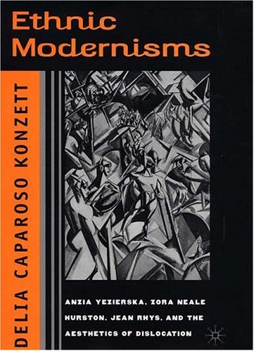 Ethnic Modernisms Anzia Yezierska Zora Neale Hurston Jean Rhys And The Aesthetics Of Dislocation 1st Edition Delia Caparoso Konzett