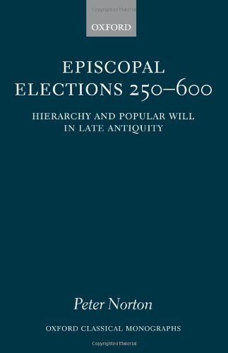 Episcopal Elections 250600 Hierarchy And Popular Will In Late Antiquity Peter Norton
