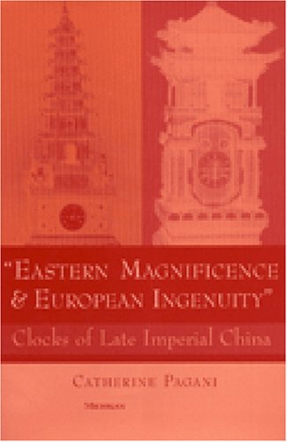 Eastern Magnificence European Ingenuity Clocks Of Late Imperial China Catherine Pagani