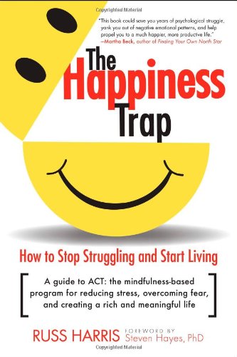 The Happiness Trap How To Stop Struggling And Start Living 1st Edition Russ Harris