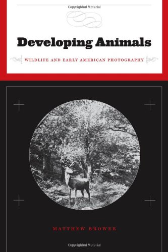 Developing Animals Wildlife And Early American Photography Matthew Brower