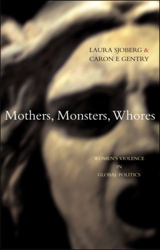 Mothers Monsters Whores Womens Violence In Global Politics First Edition Laura Sjoberg