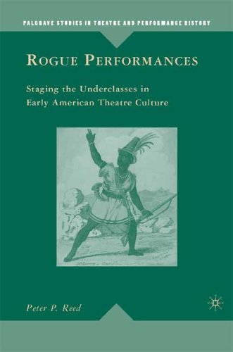 Rogue Performances Staging The Underclasses In Early American Theatre Culture Palgrave Studies In Theatre And Performance History Peter P Reed