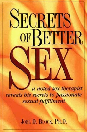 Secrets Of Better Sex A Noted Sex Therapist Reveals His Secrets To Passionate Sexual Fulfillment Joel D Block
