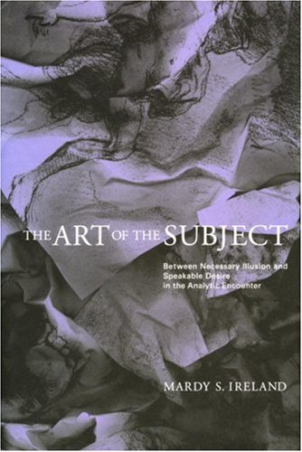 Art Of The Subject Between Necessary Illusion And Speakable Desire In The Analytic Encounter Revised Mardy Ireland