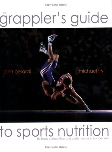The Grapplers Guide To Sports Nutrition Dr John Berardi And Michael Fry