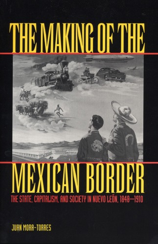 The Making Of The Mexican Border The State Capitalism And Society In Nuevo Leon 18481910 1st Edition Juan Moratorres