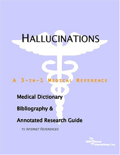 Hallucinations A Medical Dictionary Bibliography And Annotated Research Guide To Internet References Icon Health Publications