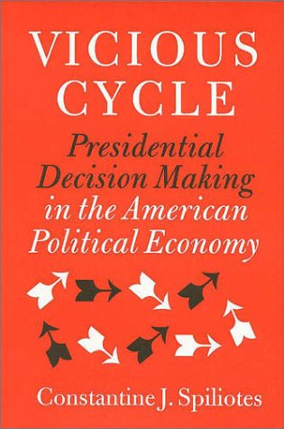Vicious Cycle Presidential Decision Making In The American Political Economy Presidency And Leadership Studies 9 Constantine J Spiliotes
