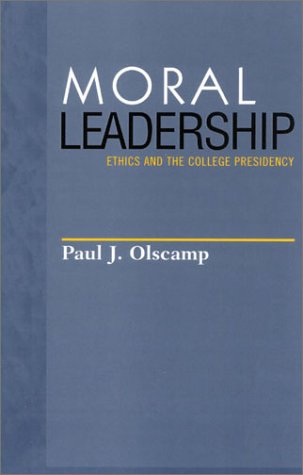 Moral Leadership Ethics And The College Presidency Paul J Olscamp