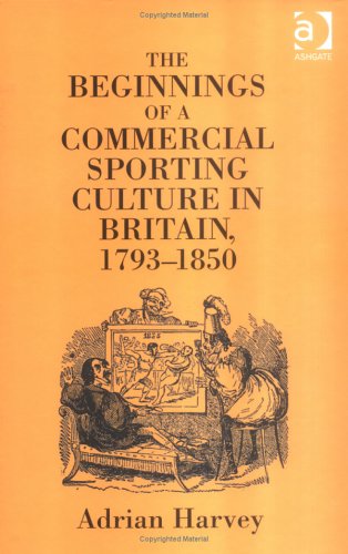 The Beginnings Of A Commercial Sporting Culture In Britain 17931850 Adrian Harvey