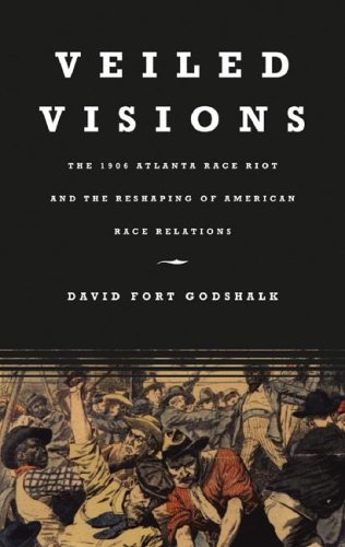 Veiled Visions The 1906 Atlanta Race Riot And The Reshaping Of American Race Relations David Fort Godshalk