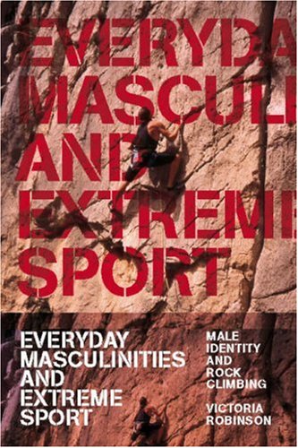 Everyday Masculinities And Extreme Sport Male Identity And Rock Climbing Victoria Robinson