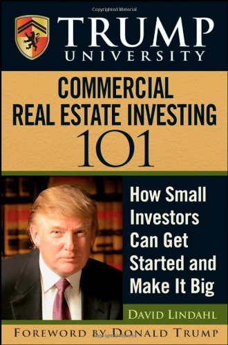 Trump University Commercial Real Estate 101 How Small Investors Can Get Started And Make It Big 1st Edition David Lindahl