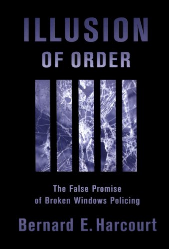 Illusion Of Order The False Promise Of Broken Windows Policing Bernard E Harcourt