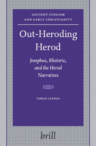 Outheroding Herod Josephus Rhetoric And The Herod Narratives Ancient Judaism And Early Christianity 63 Tamar Landau