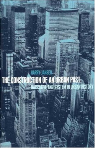 The Construction Of An Urban Past Narrative And System In Urban History First Edition Harry Jansen