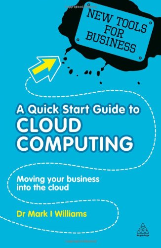 A Quick Start Guide To Cloud Computing Moving Your Business Into The Cloud Mark Williams