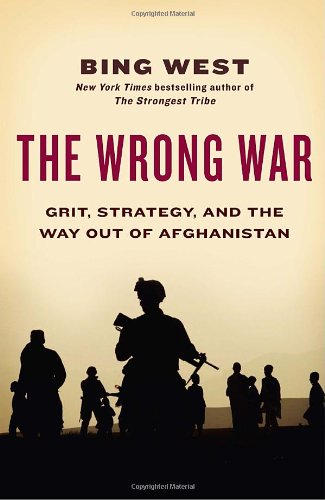 The Wrong War Grit Strategy And The Way Out Of Afghanistan 1st Edition Bing West