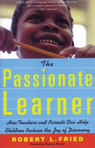 The Passionate Learner How Teachers And Parents Can Help Children Reclaim The Joy Of Discovery Robert L Fried