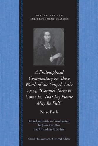 A Philosophical Commentary On These Words Of The Gospel Luke 1423 Compel Them To Come In That My House May Be Full Natural Law And Enlightenment Classics Pierre Bayle