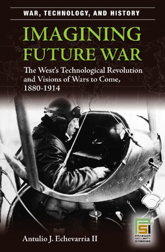 Imagining Future War The Wests Technological Revolution And Visions Of Wars To Come 18801914 Antulio Joseph Echevarria
