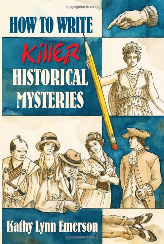 How To Write Killer Historical Mysteries The Art And Adventure Of Sleuthing Through The Past Kathy Lynn Emerson