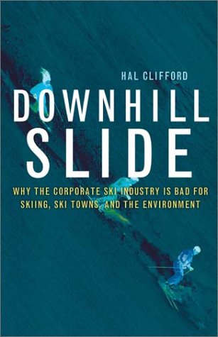 Downhill Slide Why The Corporate Ski Industry Is Bad For Skiing Ski Towns And The Environment 1st Edition Hal Clifford