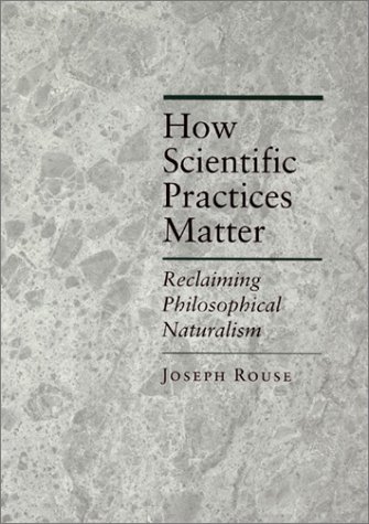 How Scientific Practices Matter Reclaiming Philosophical Naturalism 1st Edition Joseph Rouse