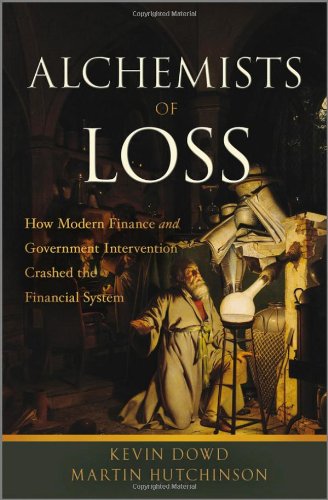The Alchemists Of Loss How Modern Finance And Government Intervention Crashed The Financial System 1st Edition Kevin Dowd