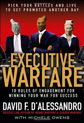 Executive Warfare 10 Rules Of Engagement For Winning Your War For Success 1st Edition David Dalessandro
