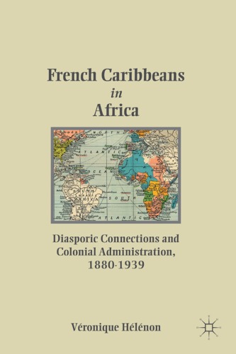 French Caribbeans In Africa Diasporic Connections And Colonial Administration 18801939 Vronique Hlnon