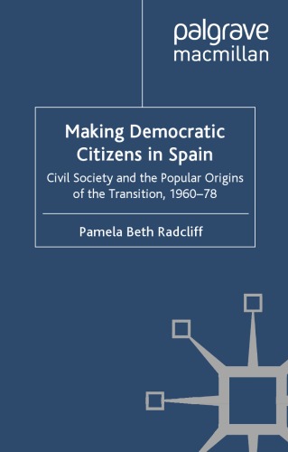 Making Democratic Citizens In Spain Civil Society And The Popular Origins Of The Transition 196078 Pamela Beth Radcliff