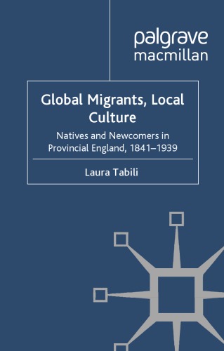 Global Migrants Local Culture Natives And Newcomers In Provincial England 18411939 Laura Tabili