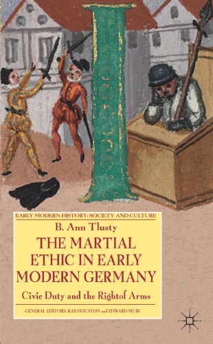 The Martial Ethic In Early Modern Germany Civic Duty And The Right Of Arms Early Modern History Society A B Ann Tlusty