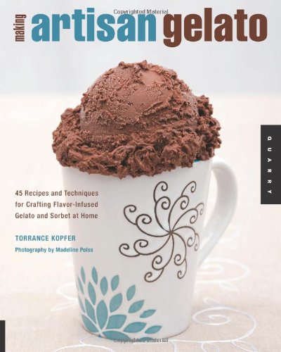 Making Artisan Gelato 45 Recipes And Techniques For Crafting Flavorinfused Gelato And Sorbet At Home Torrance Kopfer