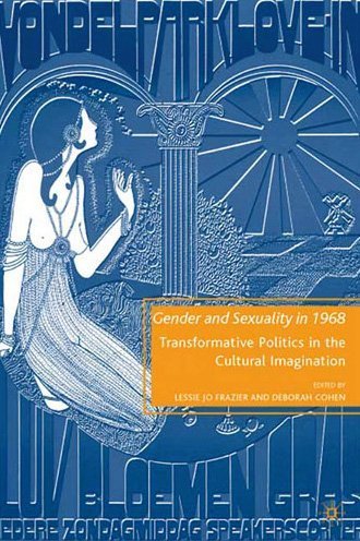 Gender And Sexuality In 1968 Transformative Politics In The Cultural Imagination Lessie Jo Frazier