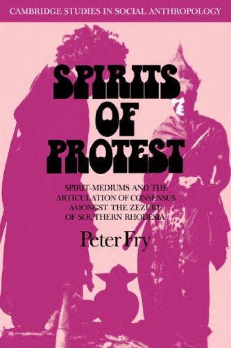 Spirits Of Protest Spiritmediums And The Articulation Of Consensus Among The Zezuru Of Southern Rhodesia Zimbabwe 1st Edition Peter Fry