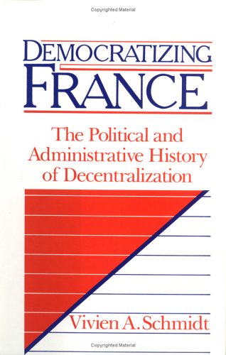 Democratizing France The Political And Administrative History Of Decentralization Vivien A Schmidt