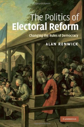 The Politics Of Electoral Reform Changing The Rules Of Democracy First Edition Alan Renwick