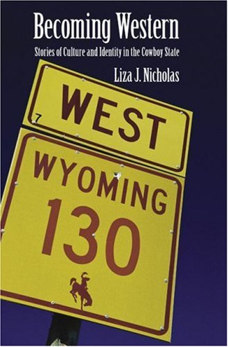 Becoming Western Stories Of Culture And Identity In The Cowboy State 1st Edition Liza Nicholas