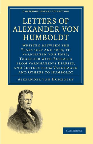 Letters Of Alexander Von Humboldt Written Between The Years 1827 And 1858 To Varnhagen Von Ense Together With Extracts From Varnhagens Diaries And Letters From Varnhagen And Others To Humboldt 1st Edition Alexander Von Humboldt