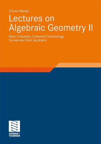 Lectures On Algebraic Geometry Ii Basic Concepts Coherent Cohomology Curves And Their Jacobians Gnter Harder