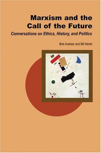 Marxism And The Call Of The Future Conversations On Ethics History And Politics Bill Martin Jr