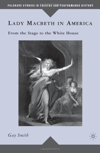 Lady Macbeth In America From The Stage To The White House Palgrave Studies In Theatre And Performance History Gay Smith